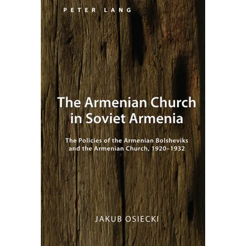 The Armenian Church in Soviet Armenia: The Policies of the Armenian Bolsheviks and the Armenian Church, 1920-1932