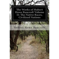 The Works of Hubert Howe Bancroft Volume II: The Native Races, Civilized Nations