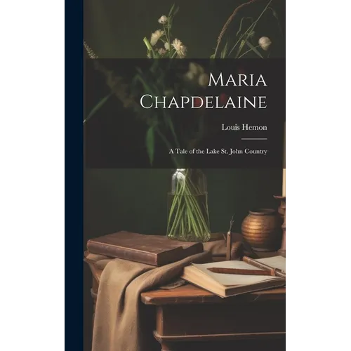 Maria Chapdelaine: A Tale of the Lake St. John Country