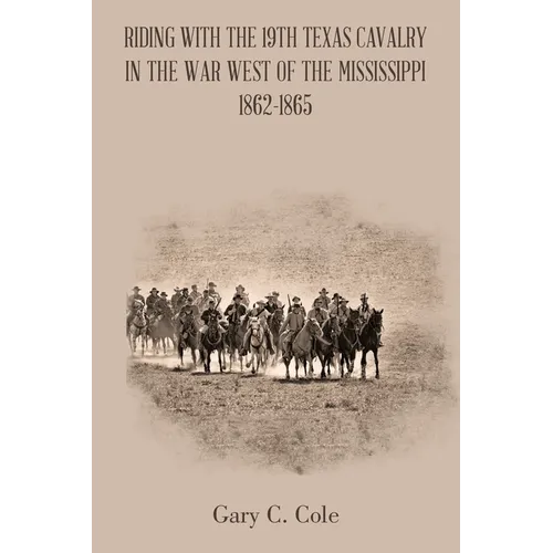 Riding with the 19Th Texas Cavalry in the War West of the Mississippi 1862-1865