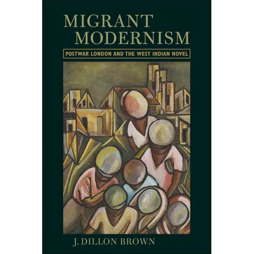 Migrant Modernism: Postwar London and the West Indian Novel