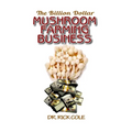 The Billion Dollar Mushroom Farming Business: Perfect Manual to a profitable mushroom growing business!