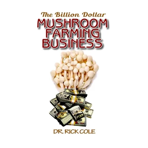 The Billion Dollar Mushroom Farming Business: Perfect Manual to a profitable mushroom growing business!