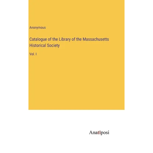 Catalogue of the Library of the Massachusetts Historical Society: Vol. I