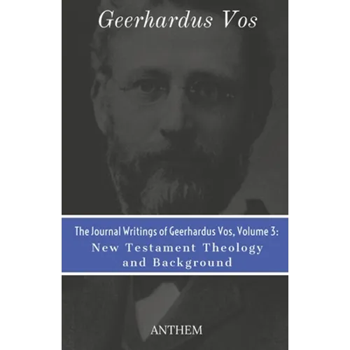 The Journal Writings of Geerhardus Vos, Volume 3: New Testament Theology and Background