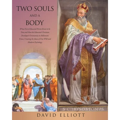 Two Souls and a Body: What Every Educated Person Knew to be True and How the Educated Christian Developed Christianity in Hellenistic Times, Creating