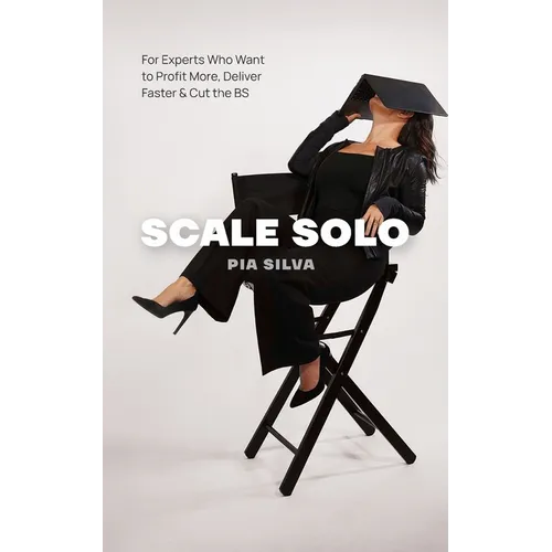 Scale Solo: For Experts Who Want to Profit More, Deliver Faster, and Cut the BS