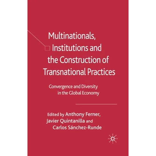Multinationals, Institutions and the Construction of Transnational Practices: Convergence and Diversity in the Global Economy