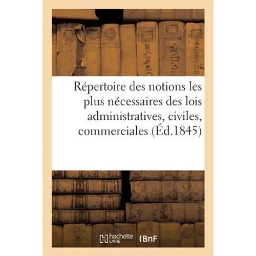Répertoire Raisonné Des Notions Les Plus Nécessaires Des Lois Administratives, Civiles, Commerciales