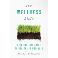 The Wellness Bible: A No-Bullshit Guide to Health and Wellness
