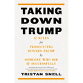 Taking Down Trump: 12 Rules for Prosecuting Donald Trump by Someone Who Did It Successfully