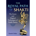 The Royal Path of Shakti: The Erotic and Magical Techniques of Kaula Tantra