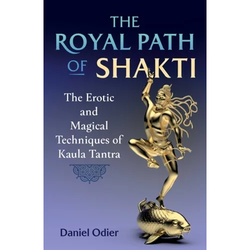 The Royal Path of Shakti: The Erotic and Magical Techniques of Kaula Tantra