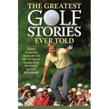The Greatest Golf Stories Ever Told: Thirty Amazing Tales about the Greatest Game Ever Invented