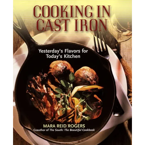 Cooking in Cast Iron: Yesterday's Flavors for Today's Kitchen: A Cookbook
