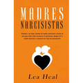 Madres Narcisistas: Sanando a las hijas víctimas de madres narcisistas a través de una guía sobre cómo reconocer el narcisismo, alejarse d