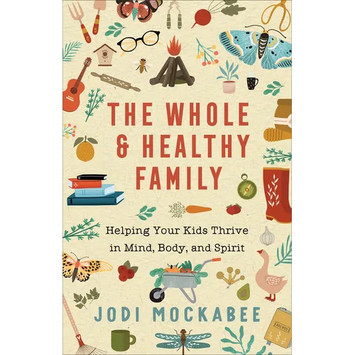 The Whole and Healthy Family: Helping Your Kids Thrive in Mind, Body, and Spirit