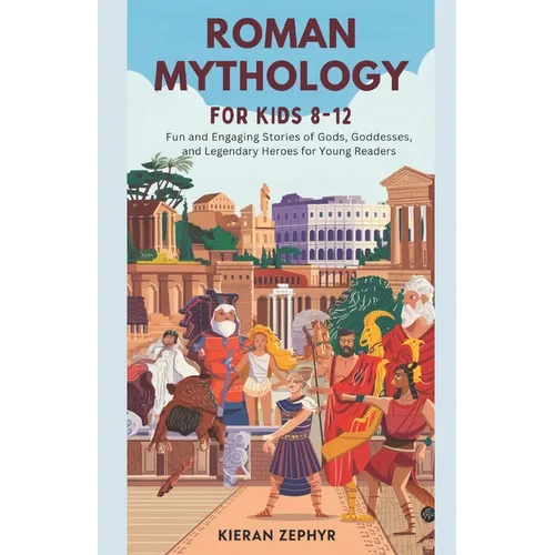 Roman Mythology for Kids Ages 8-12: Fun and Engaging Stories of Gods, Goddesses, and Legendary Heroes for Young Readers