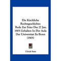 Die Kirchliche Rechtsgeschichte: Rede Zur Feier Des 27 Jan. 1905 Gehalten In Der Aula Der Universitat Zu Bonn (1905)