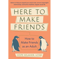 Here to Make Friends: How to Build the Meaningful Connections and Community We Need