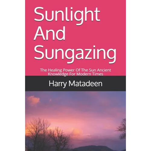 Sunlight And Sungazing: The Healing Power Of The Sun Ancient Knowledge For Modern Times