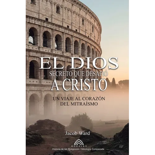 El Dios Secreto que Desafió a Cristo: Un Viaje al Corazón del Mitraísmo