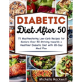 Diabetic Diet After 50: 75 Mouthwatering Low-Carb Recipes for Seniors Over 50 Striving towards a Healthier Diabetic Diet with 28-Day Meal Plan