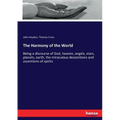 The Harmony of the World: Being a discourse of God, heaven, angels, stars, planets, earth, the miraculous descentions and ascentions of spirits