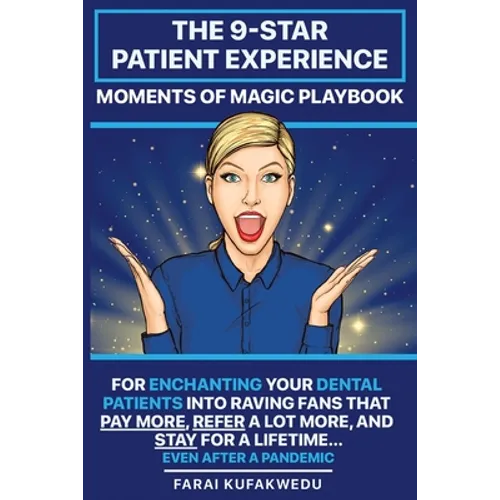 The 9-Star Patient Experience: MOMENTS OF MAGIC PLAYBOOK: For ENCHANTING Your DENTAL PATIENTS Into Raving Fans That Pay More, Refer A Lot More & Stay