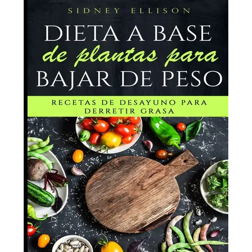 Dieta a Base de Plantas Para Bajar de Peso: Recetas de Desayuno Para Derretir Grasa (Libro en Espanol/ Plant Based Diet for Weight Loss Spanish Versio