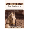 Whittling for Beginners: The Joy of Whittling: Creating Art with a Piece of Wood and a Knife