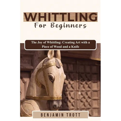 Whittling for Beginners: The Joy of Whittling: Creating Art with a Piece of Wood and a Knife