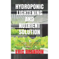Hydroponic Lightening and Nutrient Solution: An Essential Guide Book On Hydroponic Lightening And Nutrient Solution