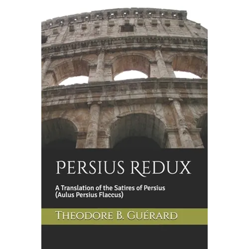 Persius Redux: A Translation of the Satires of Persius (Aulus Persius Flaccus)