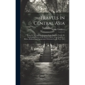 Travels in Central Asia; Being the Account of a Journey From Teheran Across the Turkoman Desert on the Eastern Shore of the Caspian to Khiva, Bokhara,