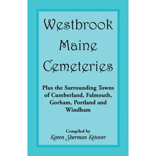 Westbrook, Maine Cemeteries; Plus the Surrounding Towns of Cumberland, Falmouth, Gorham, Portland & Windham
