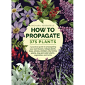 How to Propagate 375 Plants: A Practical Guide to Propagating Your Own Flowers, Foliage Plants, Trees, Shrubs, Climbers, Wet-Loving Plants, Bog and Wa