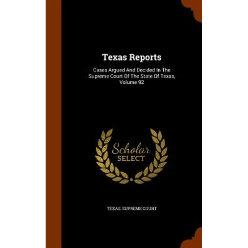 Texas Reports: Cases Argued And Decided In The Supreme Court Of The State Of Texas, Volume 92