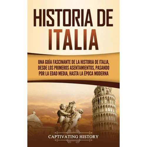 Historia de Italia: Una guía fascinante de la historia de Italia, desde los primeros asentamientos, pasando por la Edad Media, hasta la época moderna