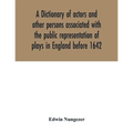A dictionary of actors and other persons associated with the public representation of plays in England before 1642