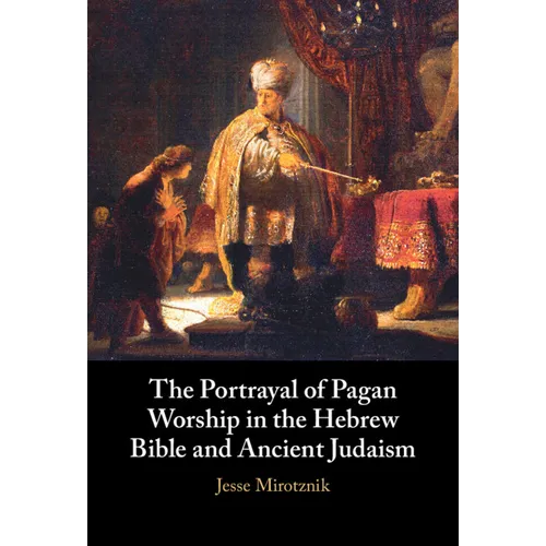 The Portrayal of Pagan Worship in the Hebrew Bible and Ancient Judaism