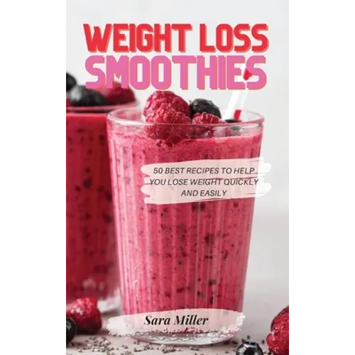 Weight Loss Smoothies: 50 Best Recipes to Help You Lose Weight Quickly and Easily