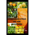 Homemade Citrus Oil for Beginners: Step by Step Approach on How to Make Lemon, Lime, and Orange Oil.