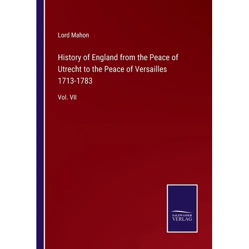 History of England from the Peace of Utrecht to the Peace of Versailles 1713-1783: Vol. VII