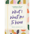 What I Want Me to Know: A Journal for My Teenage Years