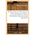 Essai Sur La Vie Et Les Oeuvres de P. de Ronsard. Thèse Présentée À La Faculté Des Lettres de Lyon