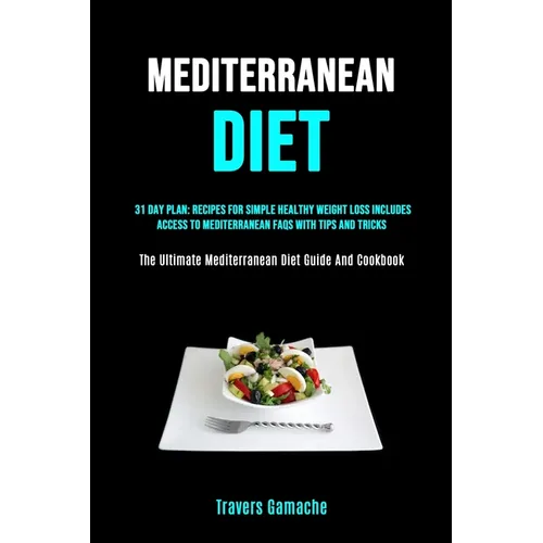 Mediterranean Diet: 31 Day Plan: Recipes For Simple Healthy Weight Loss Includes Access To Mediterranean Faqs With Tips And Tricks (The Ultimate Medit