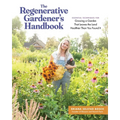 The Regenerative Gardener's Handbook: Essential Techniques for Growing a Garden That Leaves the Land Healthier Than You Found It
