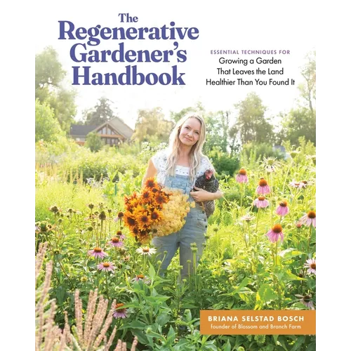 The Regenerative Gardener's Handbook: Essential Techniques for Growing a Garden That Leaves the Land Healthier Than You Found It