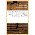 Nouvelles Recherches Sur Les Patois Ou Idiomes Vulgaires de la France